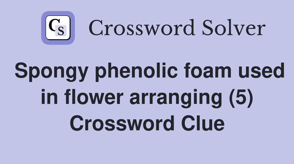 Spongy phenolic foam used in flower arranging (5) Crossword Clue